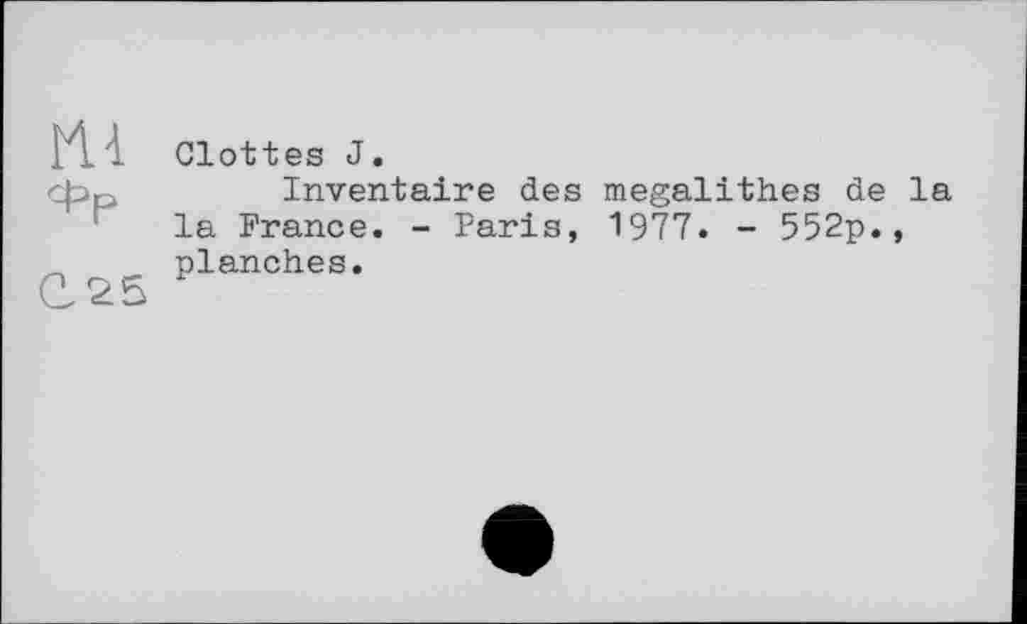 ﻿m
Фр
Glottes J.
Inventaire des mégalithes de la la France. - Paris, 1977. - 552p., planches.